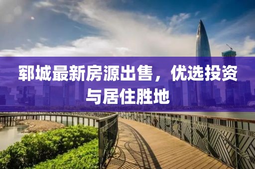 郓城最新房源出售，优选投资与居住胜地