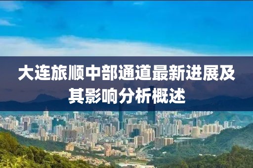 大连旅顺中部通道最新进展及其影响分析概述