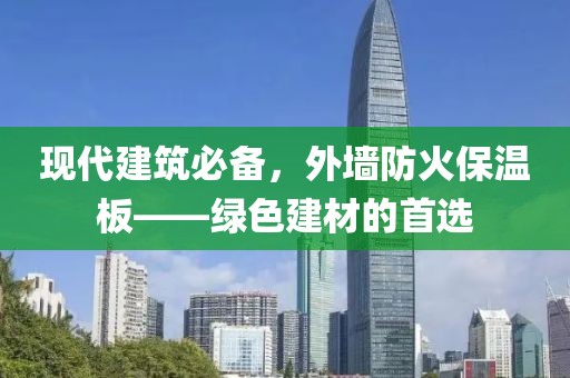 现代建筑必备，外墙防火保温板——绿色建材的首选