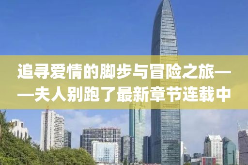 追寻爱情的脚步与冒险之旅——夫人别跑了最新章节连载中