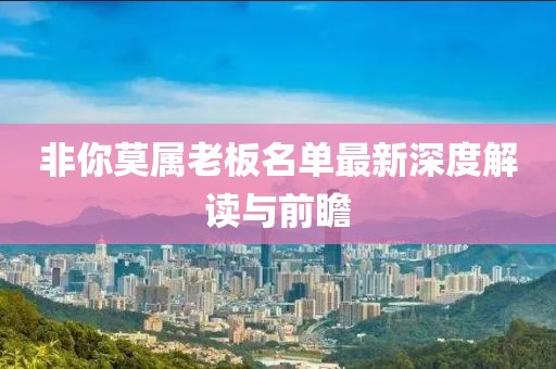 非你莫属老板名单最新深度解读与前瞻