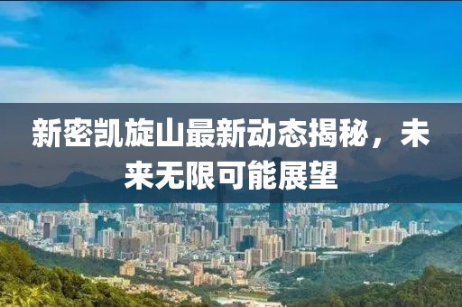 新密凯旋山最新动态揭秘，未来无限可能展望