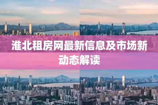 淮北租房网最新信息及市场新动态解读