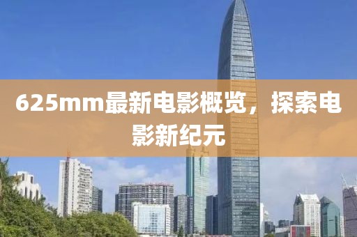 625mm最新电影概览，探索电影新纪元