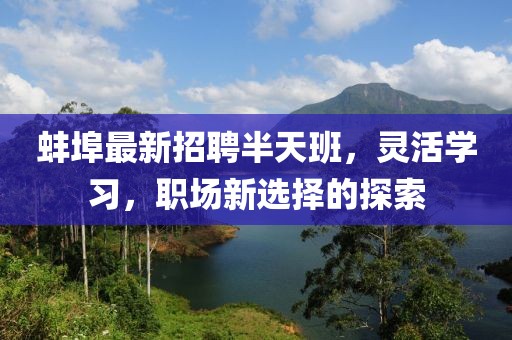 蚌埠最新招聘半天班，灵活学习，职场新选择的探索