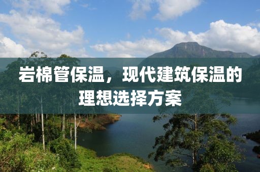 岩棉管保温，现代建筑保温的理想选择方案