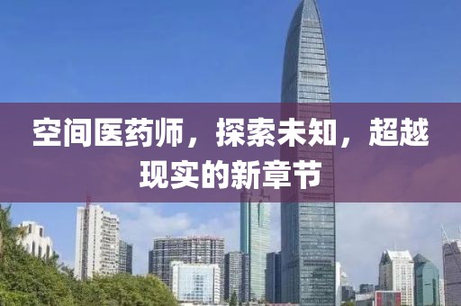 空间医药师，探索未知，超越现实的新章节