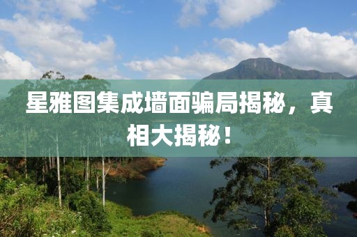 星雅图集成墙面骗局揭秘，真相大揭秘！