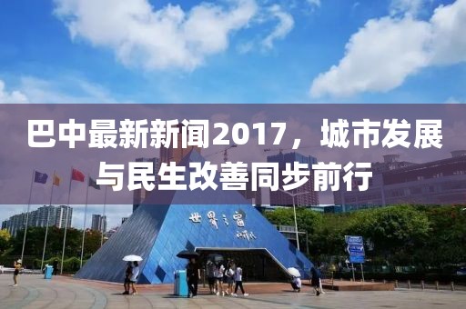 巴中最新新闻2017，城市发展与民生改善同步前行