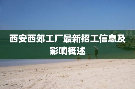 西安西郊工厂最新招工信息及影响概述
