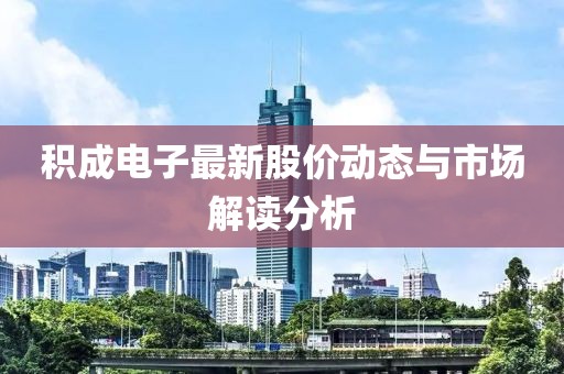 积成电子最新股价动态与市场解读分析