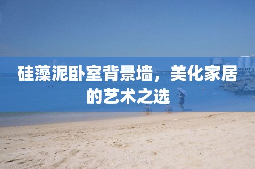 硅藻泥卧室背景墙，美化家居的艺术之选