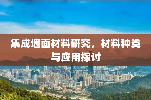 集成墙面材料研究，材料种类与应用探讨