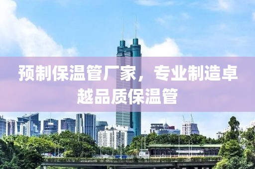 预制保温管厂家，专业制造卓越品质保温管
