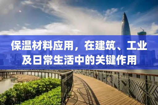 保温材料应用，在建筑、工业及日常生活中的关键作用