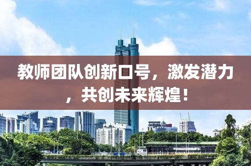 教师团队创新口号，激发潜力，共创未来辉煌！