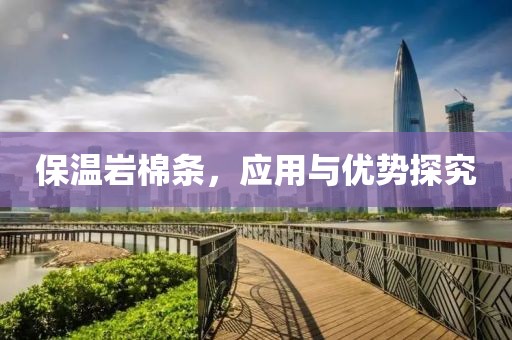 保温岩棉条，应用与优势探究