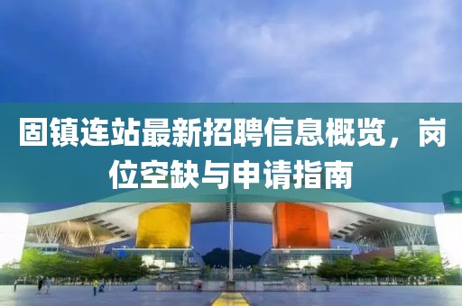 固镇连站最新招聘信息概览，岗位空缺与申请指南