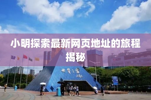 小明探索最新网页地址的旅程揭秘