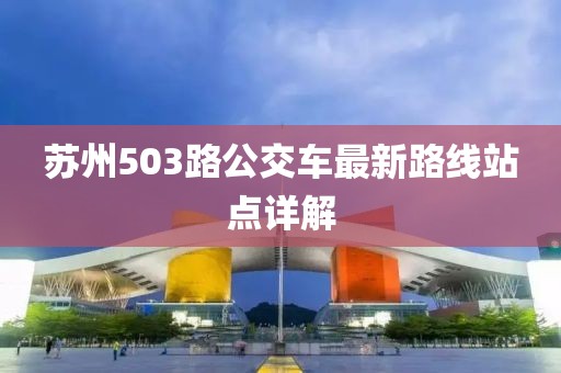 苏州503路公交车最新路线站点详解