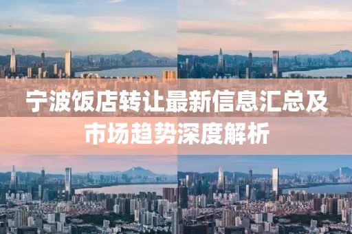 宁波饭店转让最新信息汇总及市场趋势深度解析