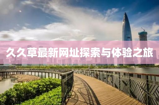 久久草最新网址探索与体验之旅
