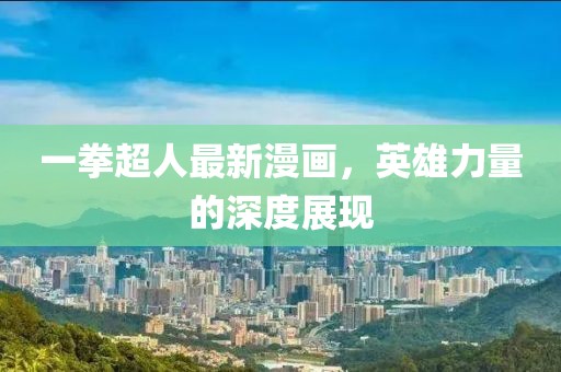 一拳超人最新漫画，英雄力量的深度展现