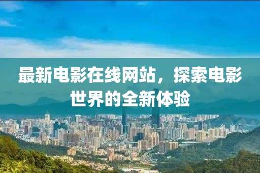 最新电影在线网站，探索电影世界的全新体验