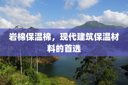 岩棉保温棉，现代建筑保温材料的首选