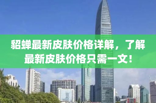 貂蝉最新皮肤价格详解，了解最新皮肤价格只需一文！