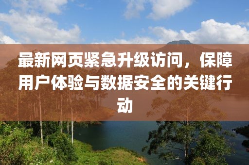 最新网页紧急升级访问，保障用户体验与数据安全的关键行动