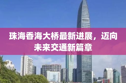 珠海香海大桥最新进展，迈向未来交通新篇章