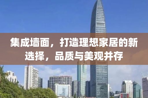 集成墙面，打造理想家居的新选择，品质与美观并存