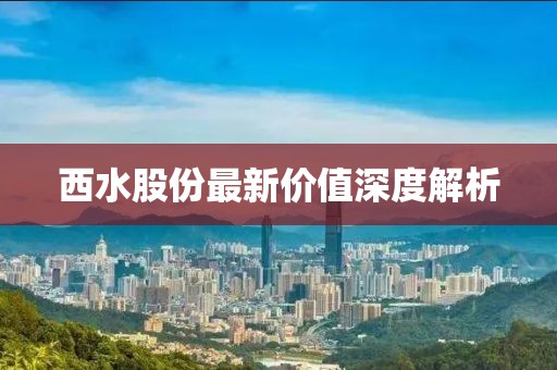 西水股份最新价值深度解析