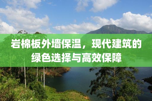 岩棉板外墙保温，现代建筑的绿色选择与高效保障