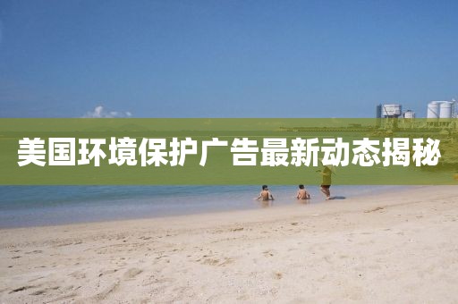 美国环境保护广告最新动态揭秘