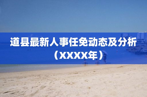 道县最新人事任免动态及分析（XXXX年）