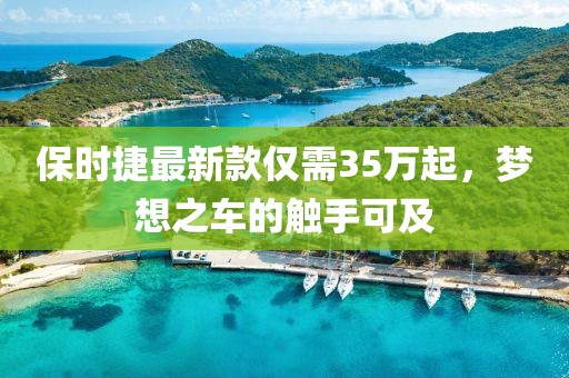 保时捷最新款仅需35万起，梦想之车的触手可及