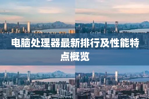 电脑处理器最新排行及性能特点概览