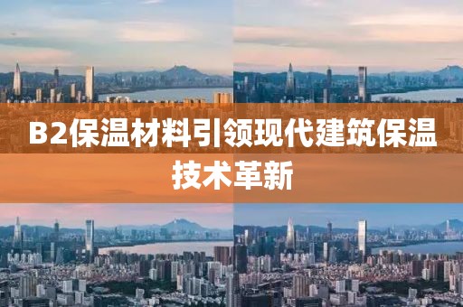 B2保温材料引领现代建筑保温技术革新