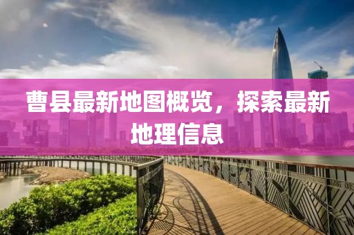 曹县最新地图概览，探索最新地理信息