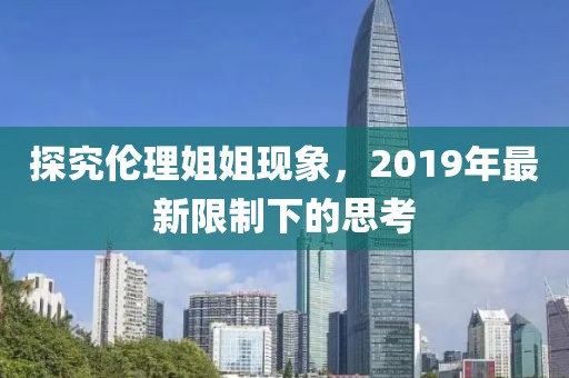 探究伦理姐姐现象，2019年最新限制下的思考
