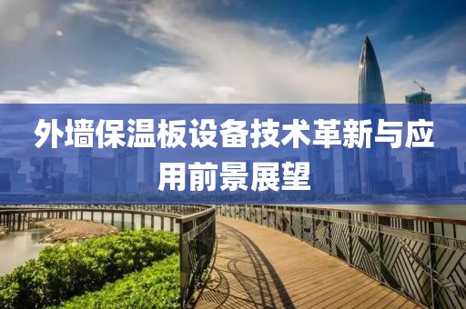 外墙保温板设备技术革新与应用前景展望