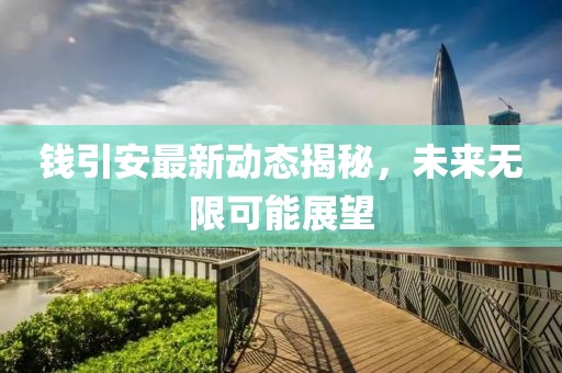 钱引安最新动态揭秘，未来无限可能展望