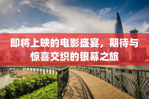 即将上映的电影盛宴，期待与惊喜交织的银幕之旅