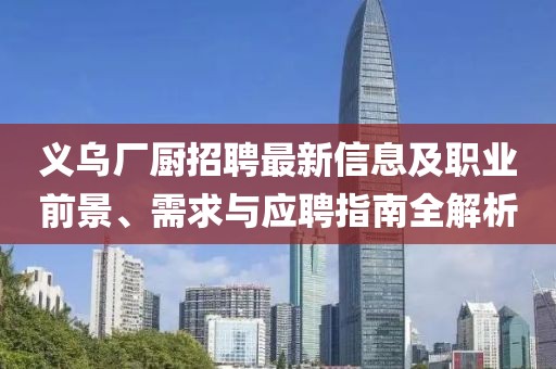 义乌厂厨招聘最新信息及职业前景、需求与应聘指南全解析