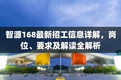 智源168最新招工信息详解，岗位、要求及解读全解析