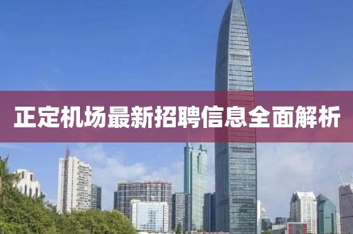 正定机场最新招聘信息全面解析