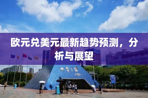 欧元兑美元最新趋势预测，分析与展望