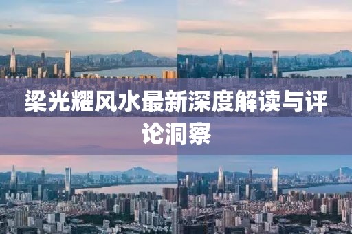 梁光耀风水最新深度解读与评论洞察
